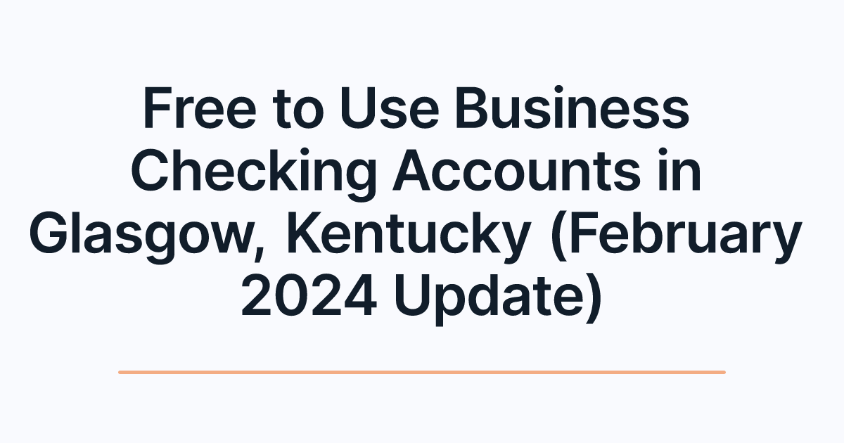 Free to Use Business Checking Accounts in Glasgow, Kentucky (February 2024 Update)
